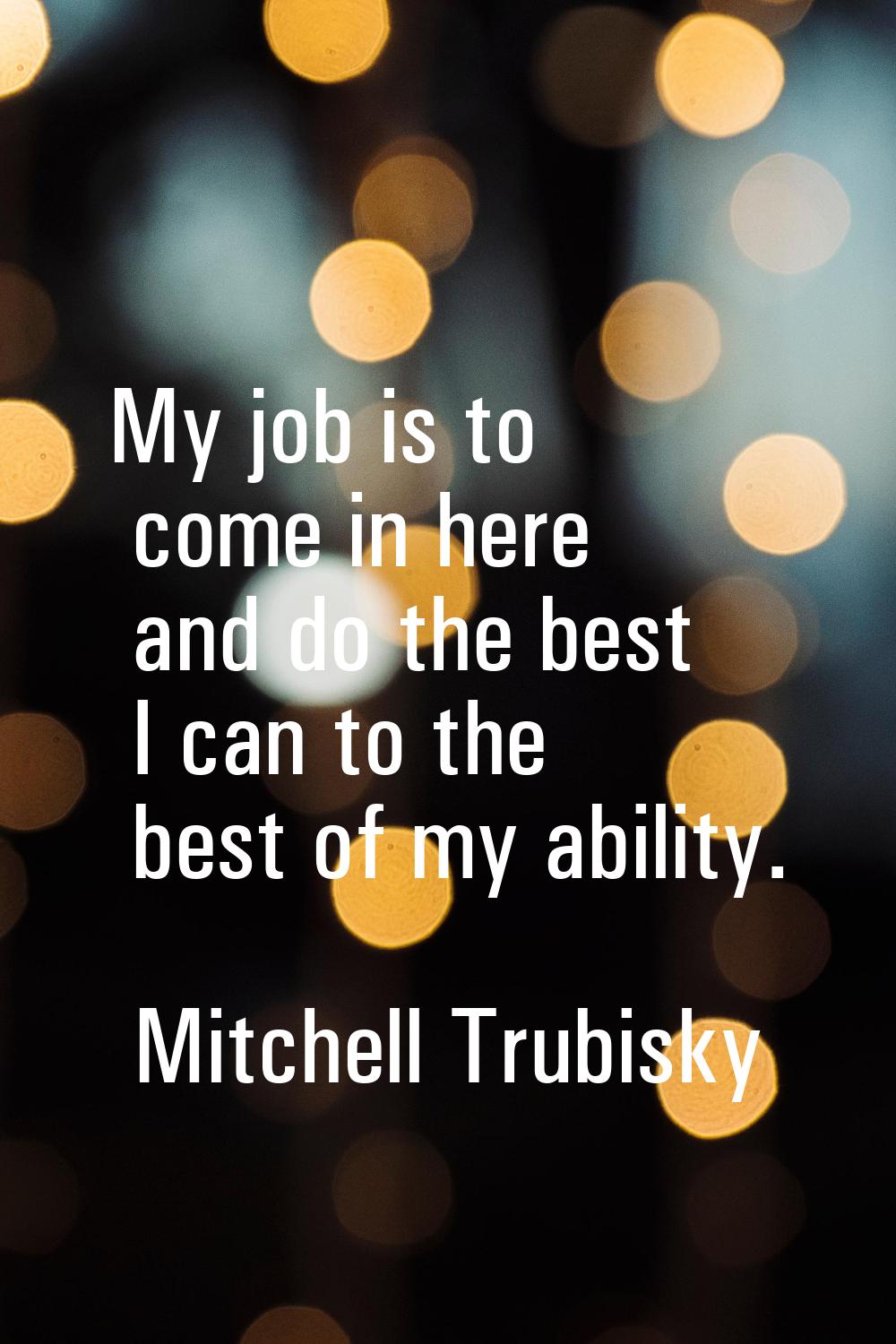 My job is to come in here and do the best I can to the best of my ability.