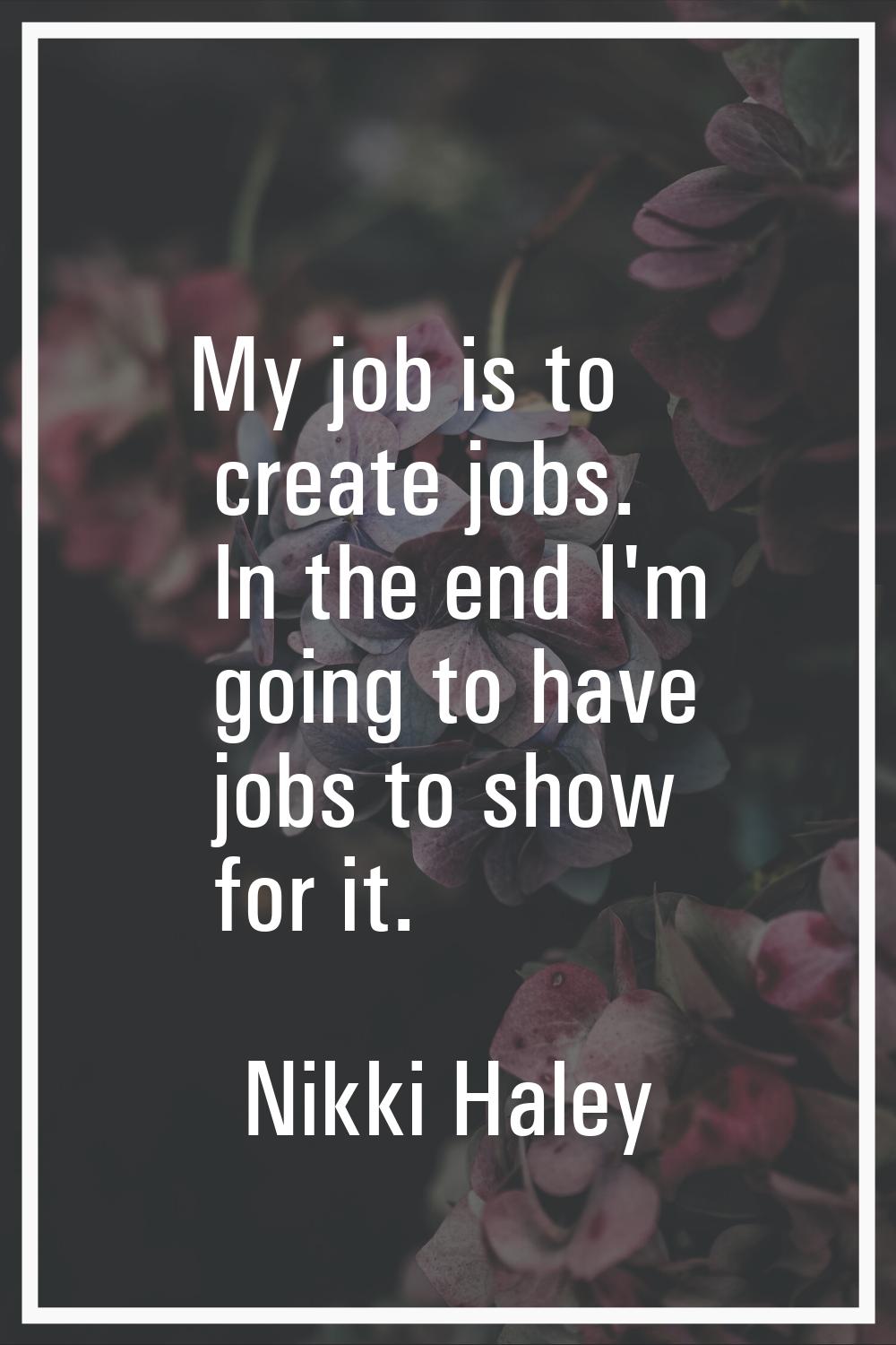 My job is to create jobs. In the end I'm going to have jobs to show for it.