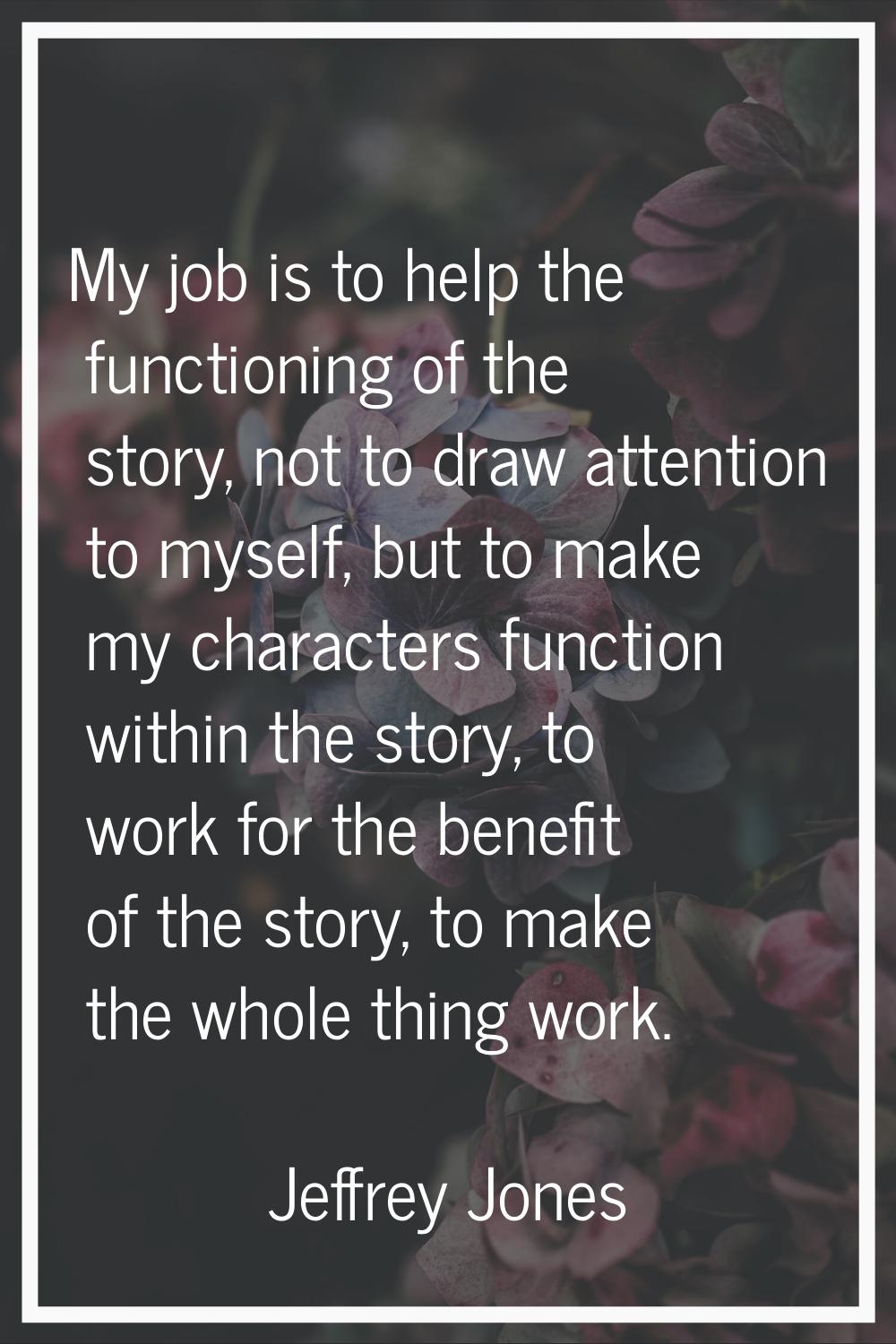 My job is to help the functioning of the story, not to draw attention to myself, but to make my cha