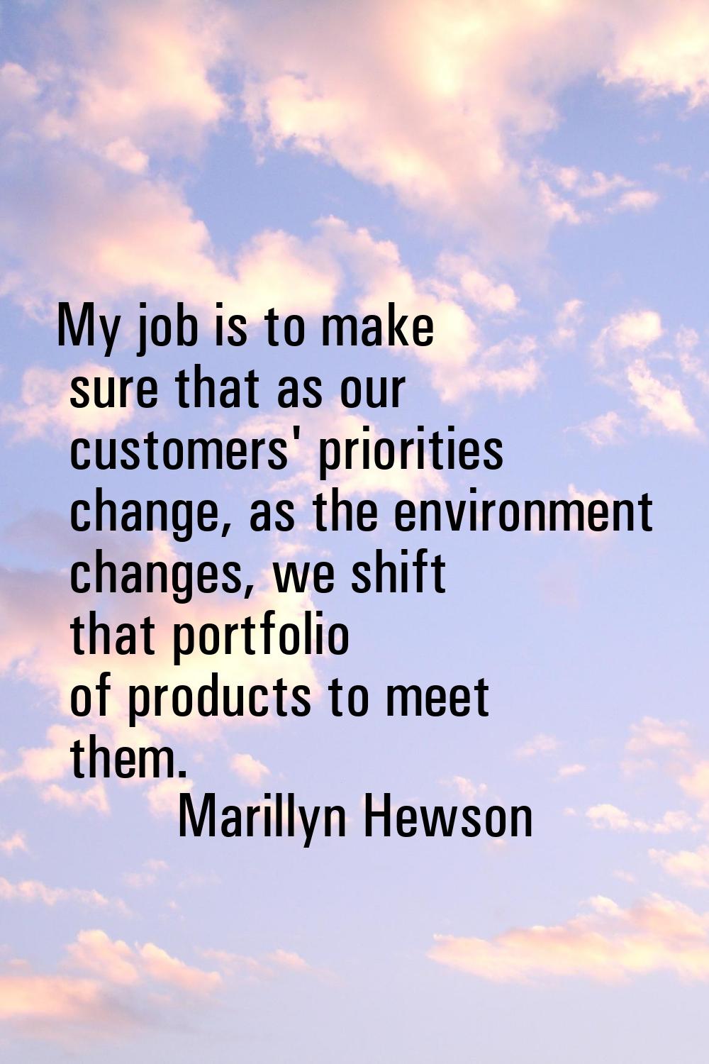 My job is to make sure that as our customers' priorities change, as the environment changes, we shi