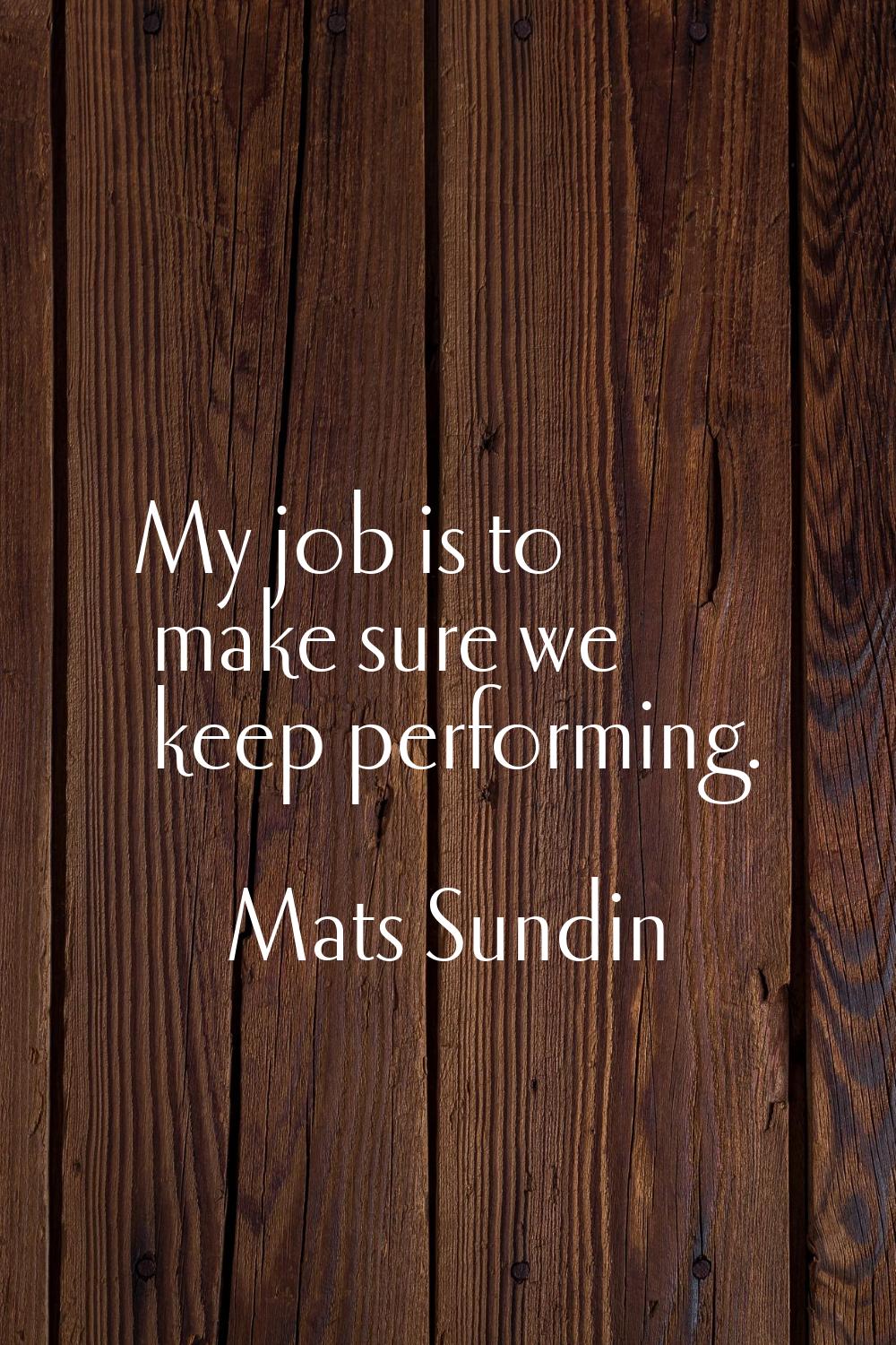 My job is to make sure we keep performing.