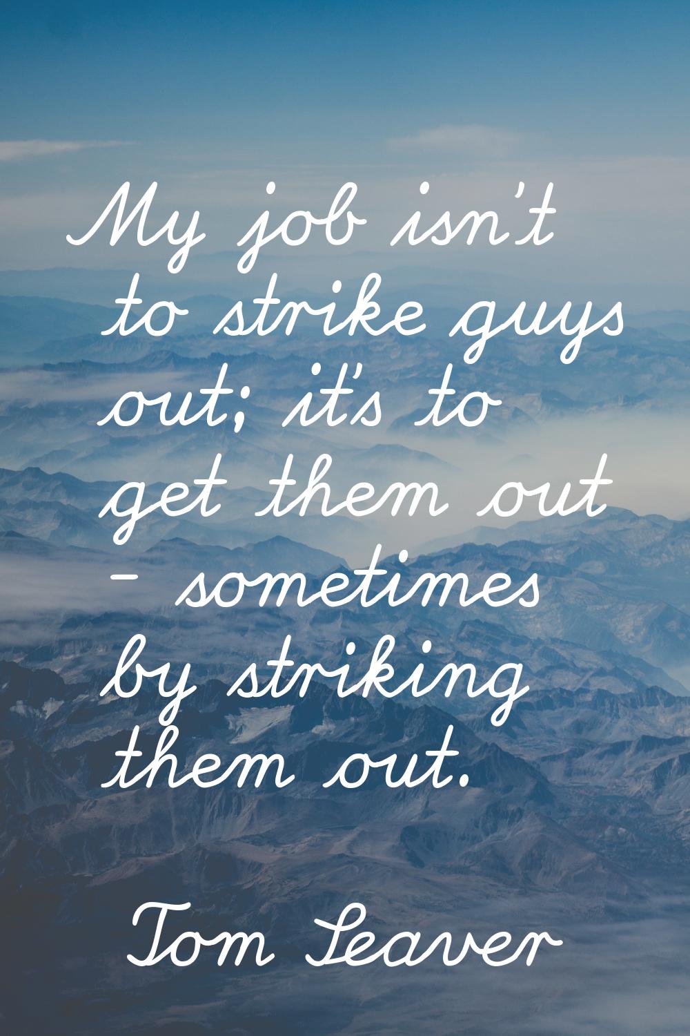 My job isn't to strike guys out; it's to get them out - sometimes by striking them out.