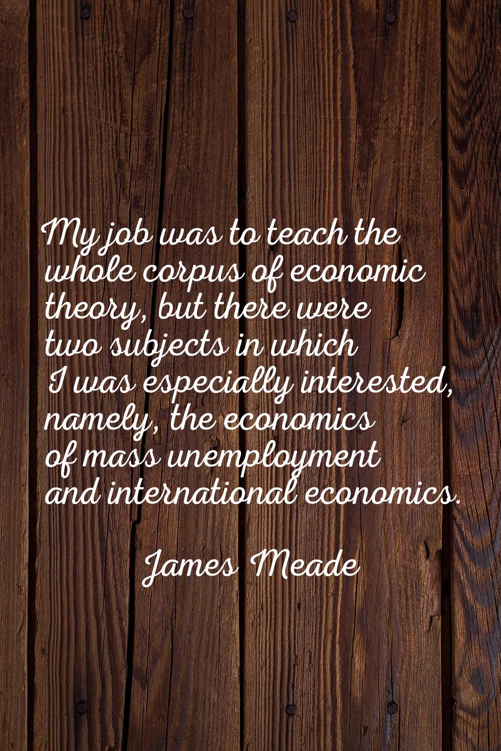 My job was to teach the whole corpus of economic theory, but there were two subjects in which I was