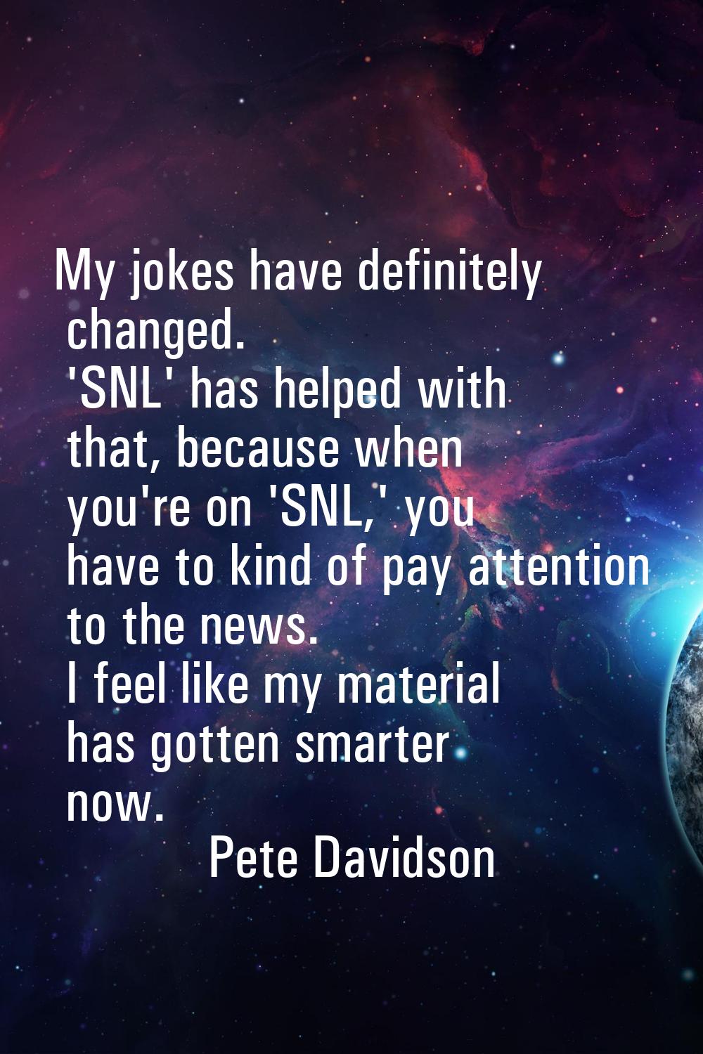 My jokes have definitely changed. 'SNL' has helped with that, because when you're on 'SNL,' you hav