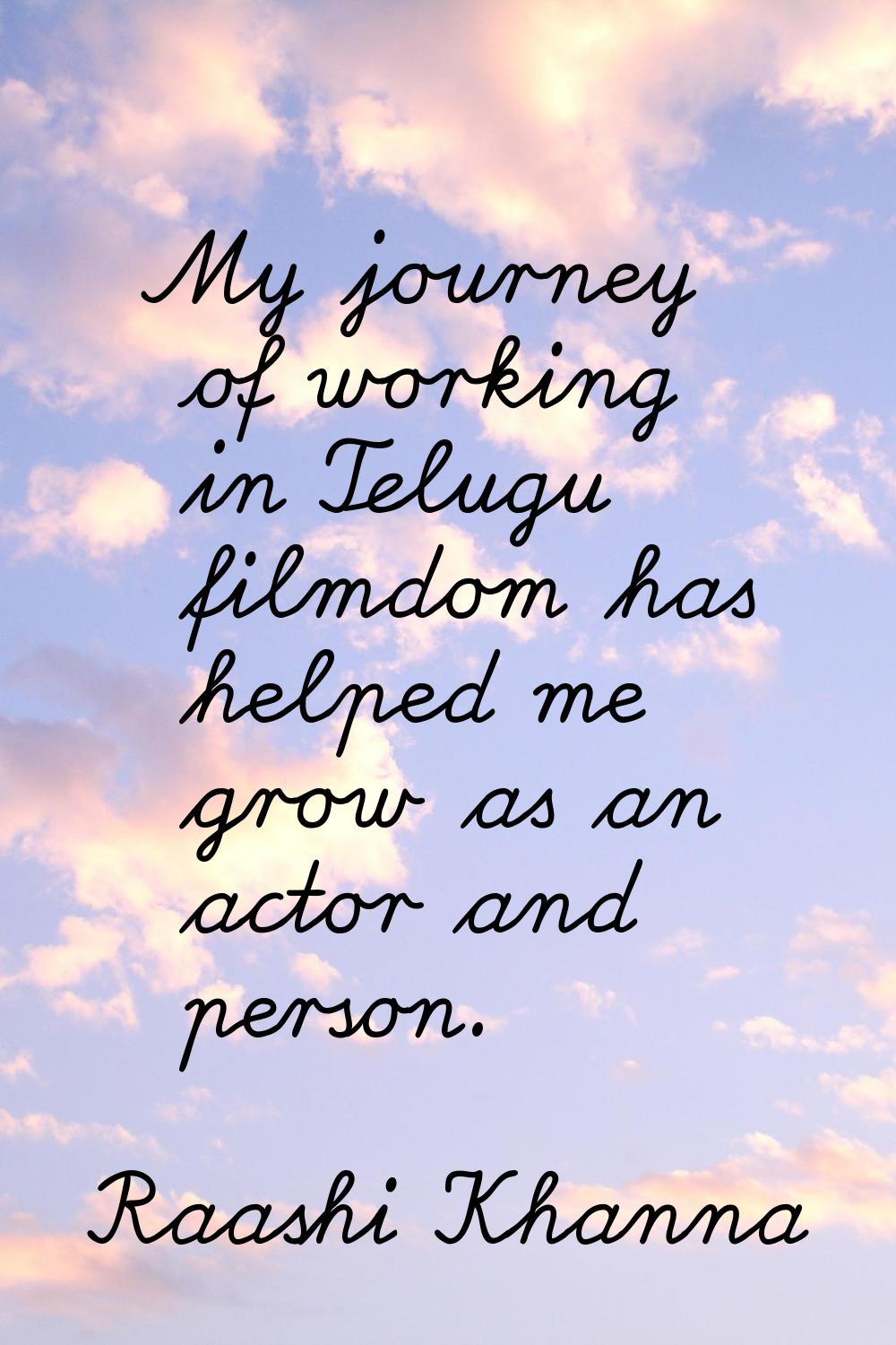 My journey of working in Telugu filmdom has helped me grow as an actor and person.
