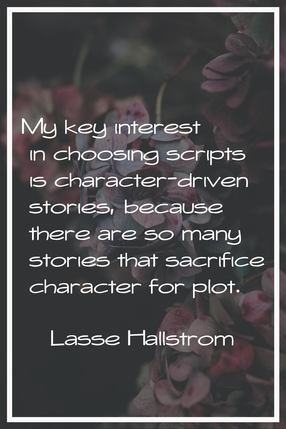 My key interest in choosing scripts is character-driven stories, because there are so many stories 