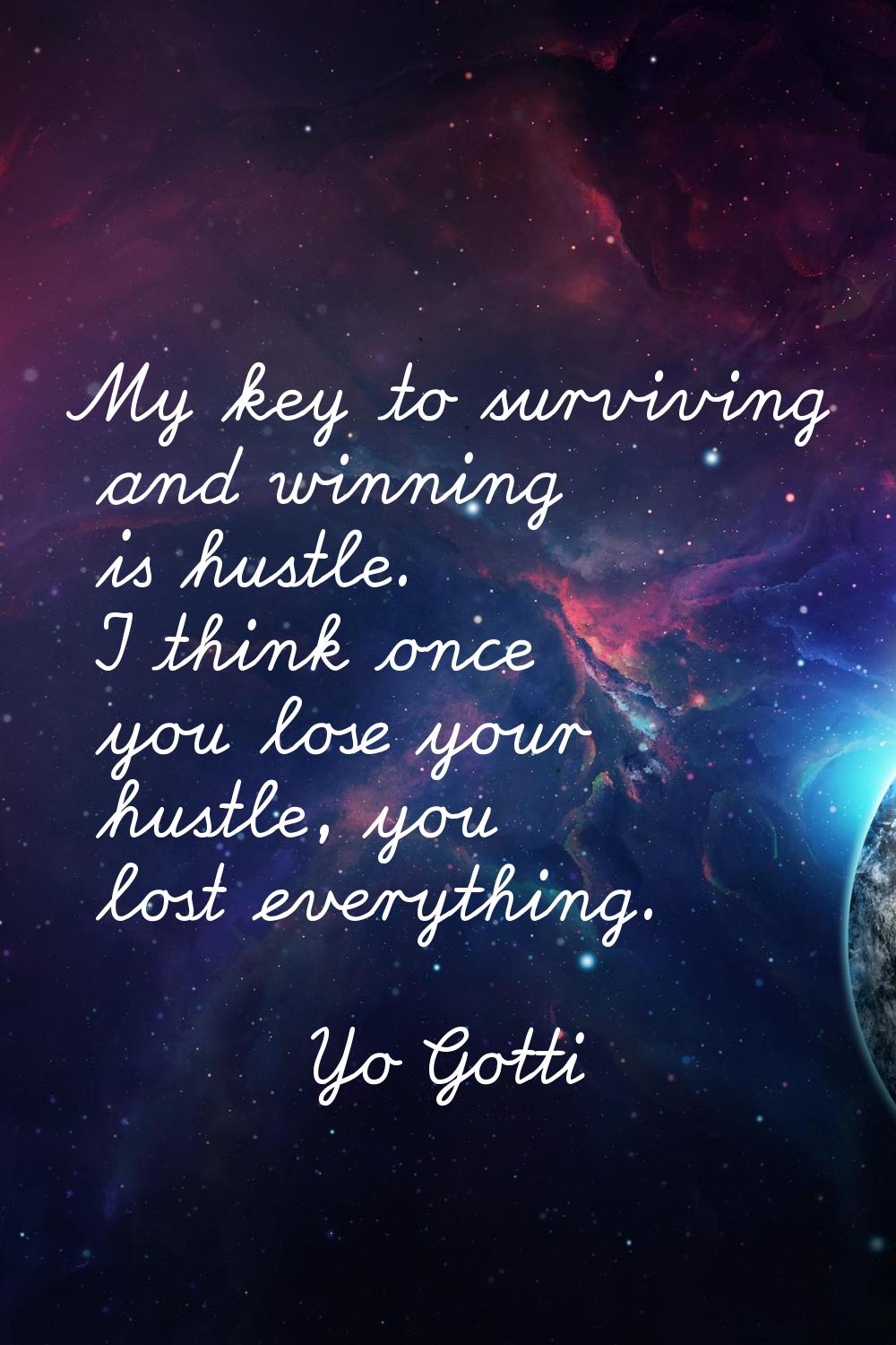 My key to surviving and winning is hustle. I think once you lose your hustle, you lost everything.