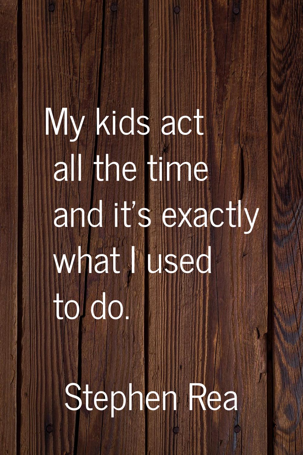 My kids act all the time and it's exactly what I used to do.