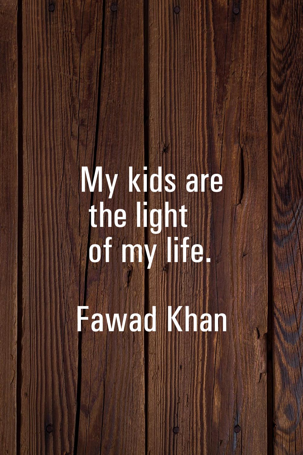 My kids are the light of my life.