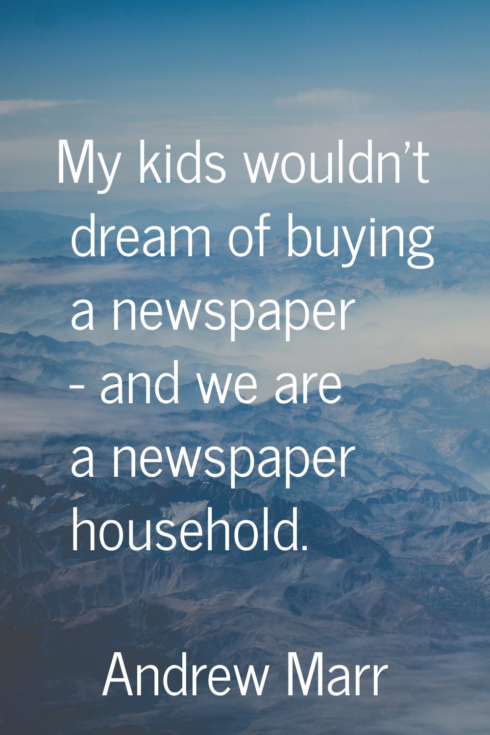 My kids wouldn't dream of buying a newspaper - and we are a newspaper household.