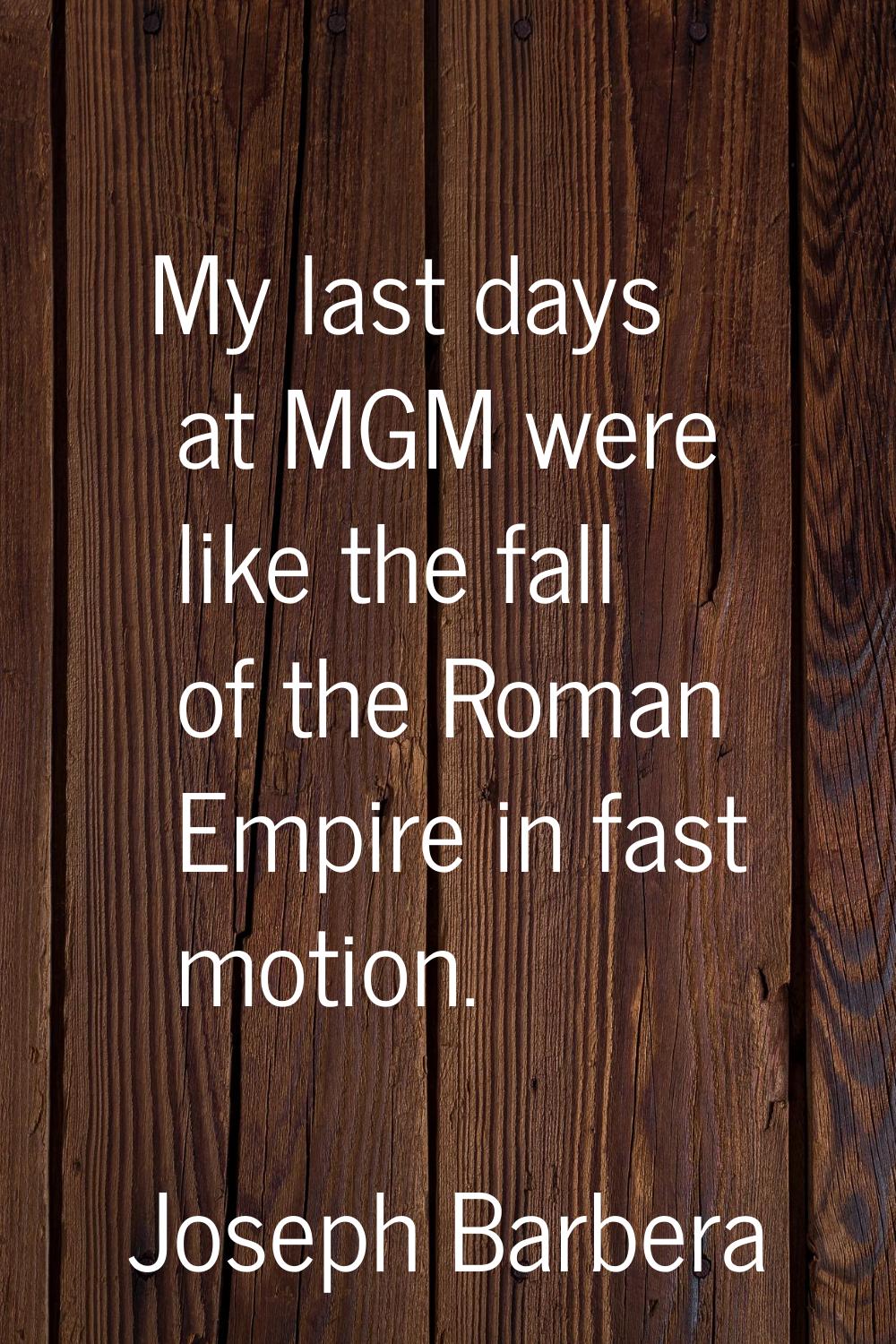 My last days at MGM were like the fall of the Roman Empire in fast motion.