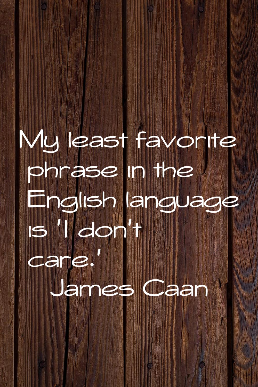 My least favorite phrase in the English language is 'I don't care.'