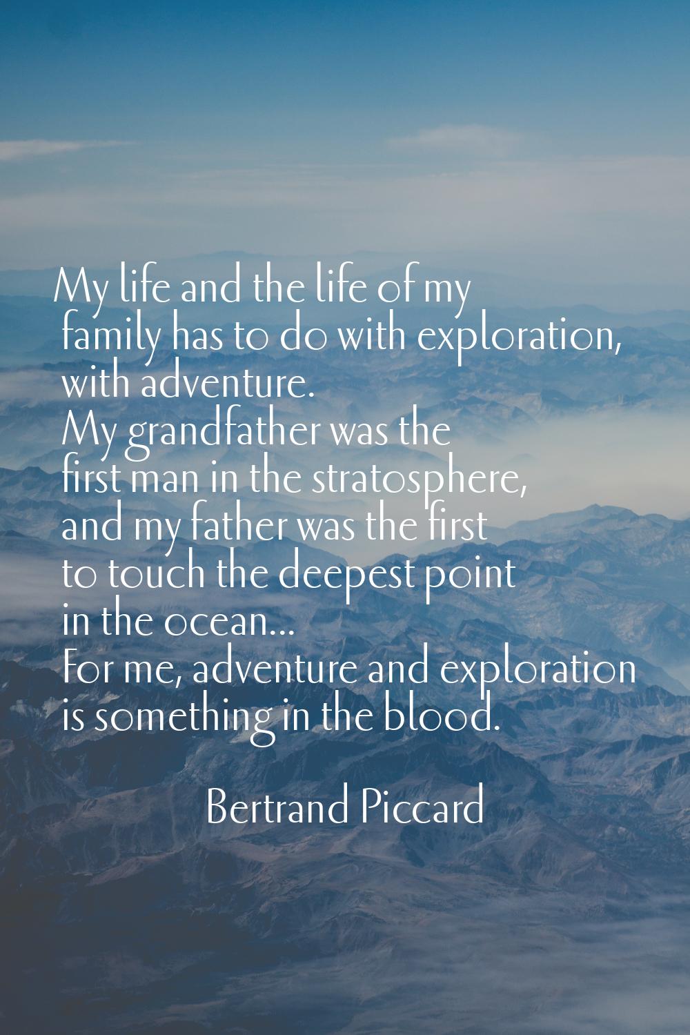 My life and the life of my family has to do with exploration, with adventure. My grandfather was th