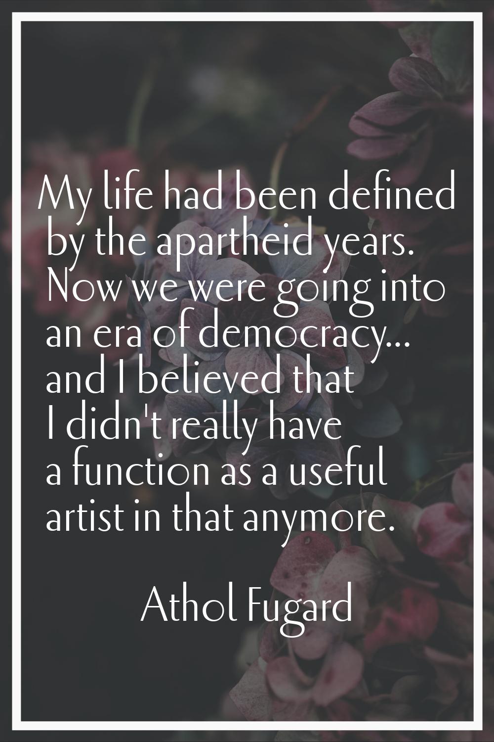 My life had been defined by the apartheid years. Now we were going into an era of democracy... and 