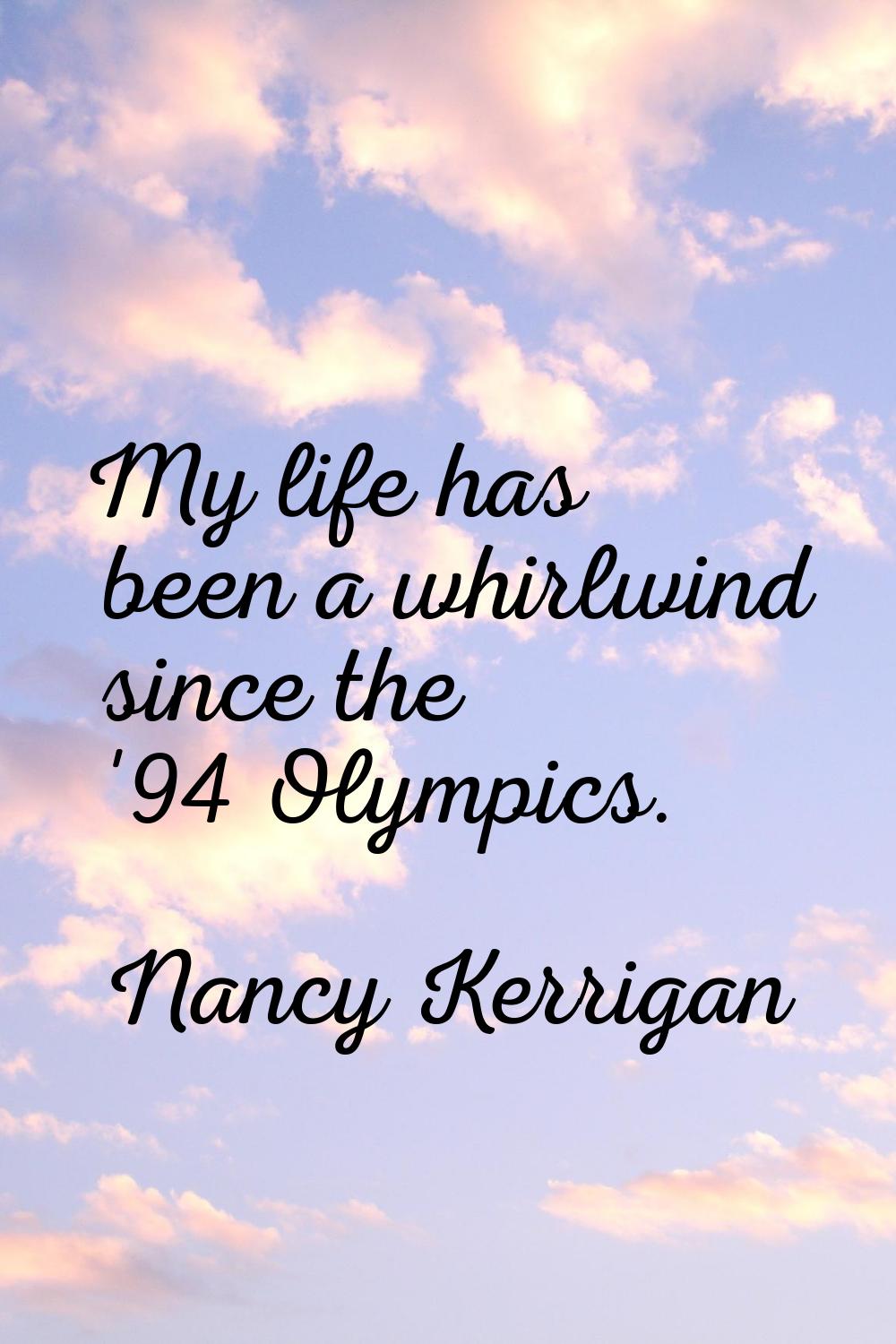 My life has been a whirlwind since the '94 Olympics.