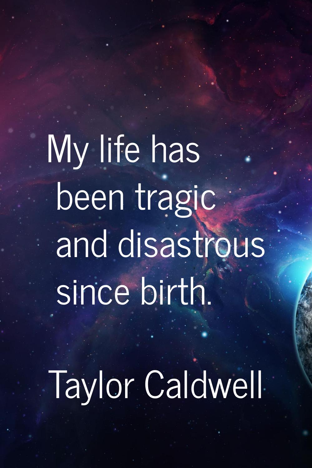 My life has been tragic and disastrous since birth.