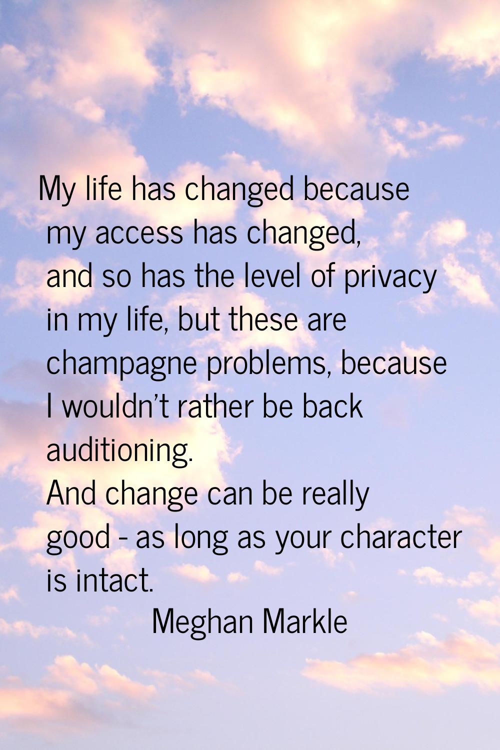 My life has changed because my access has changed, and so has the level of privacy in my life, but 