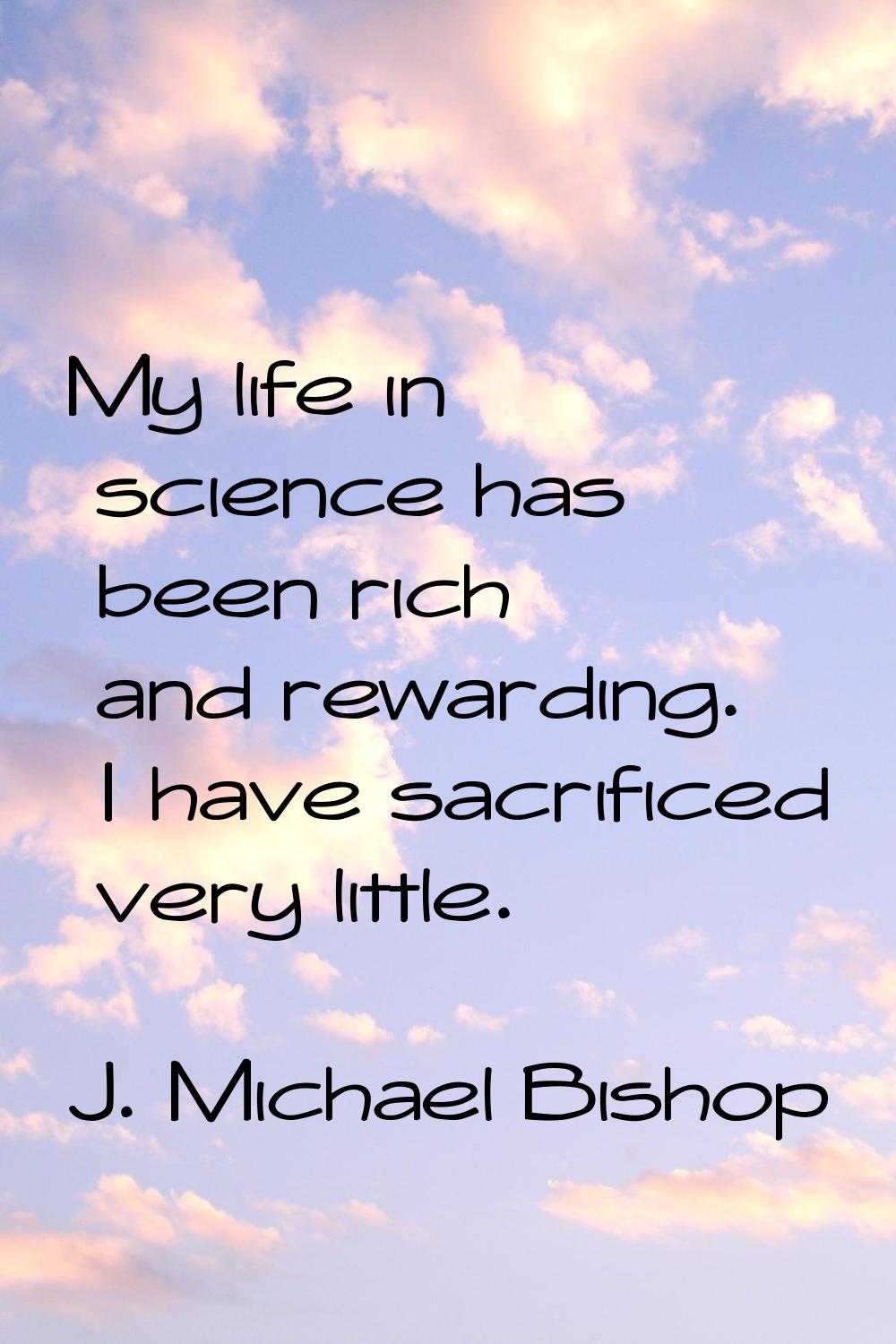 My life in science has been rich and rewarding. I have sacrificed very little.