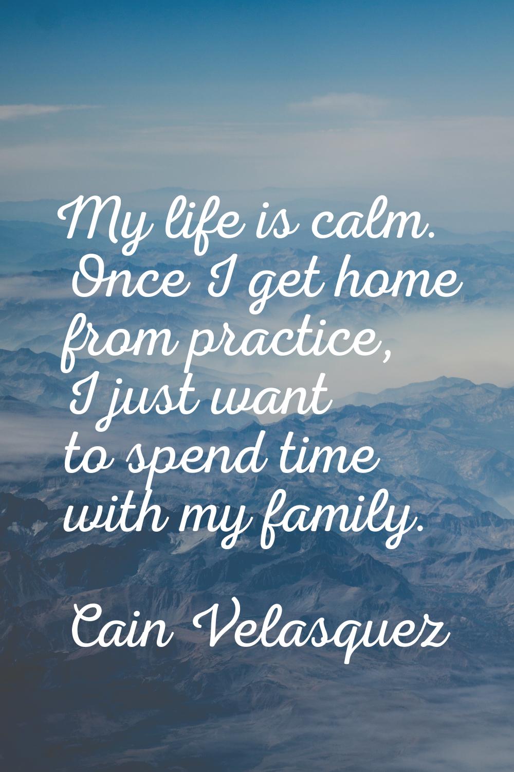 My life is calm. Once I get home from practice, I just want to spend time with my family.
