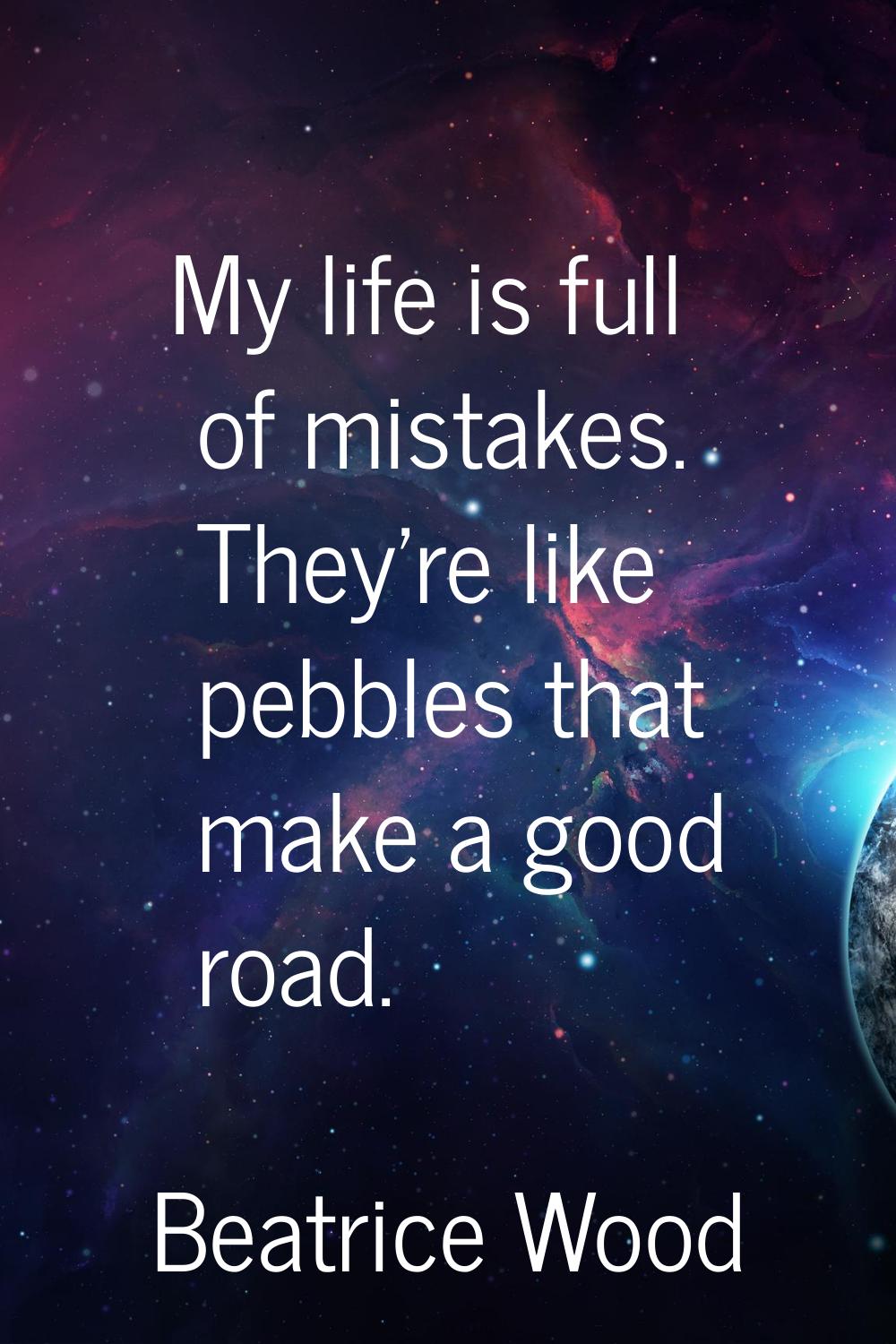 My life is full of mistakes. They're like pebbles that make a good road.
