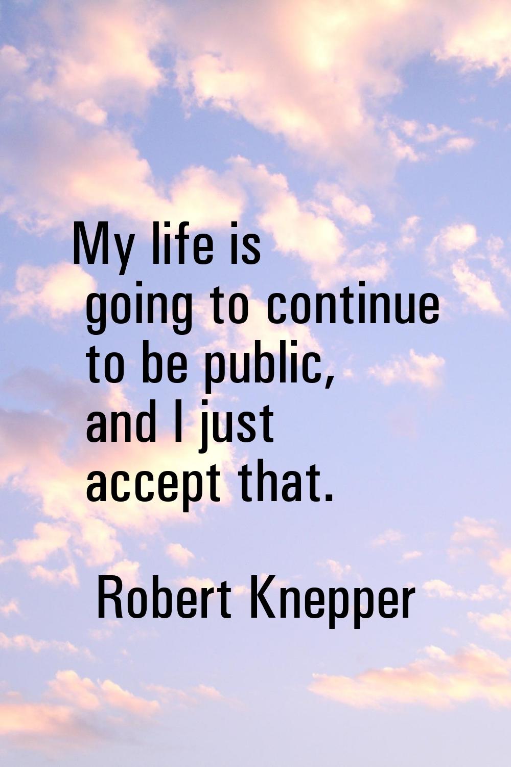 My life is going to continue to be public, and I just accept that.