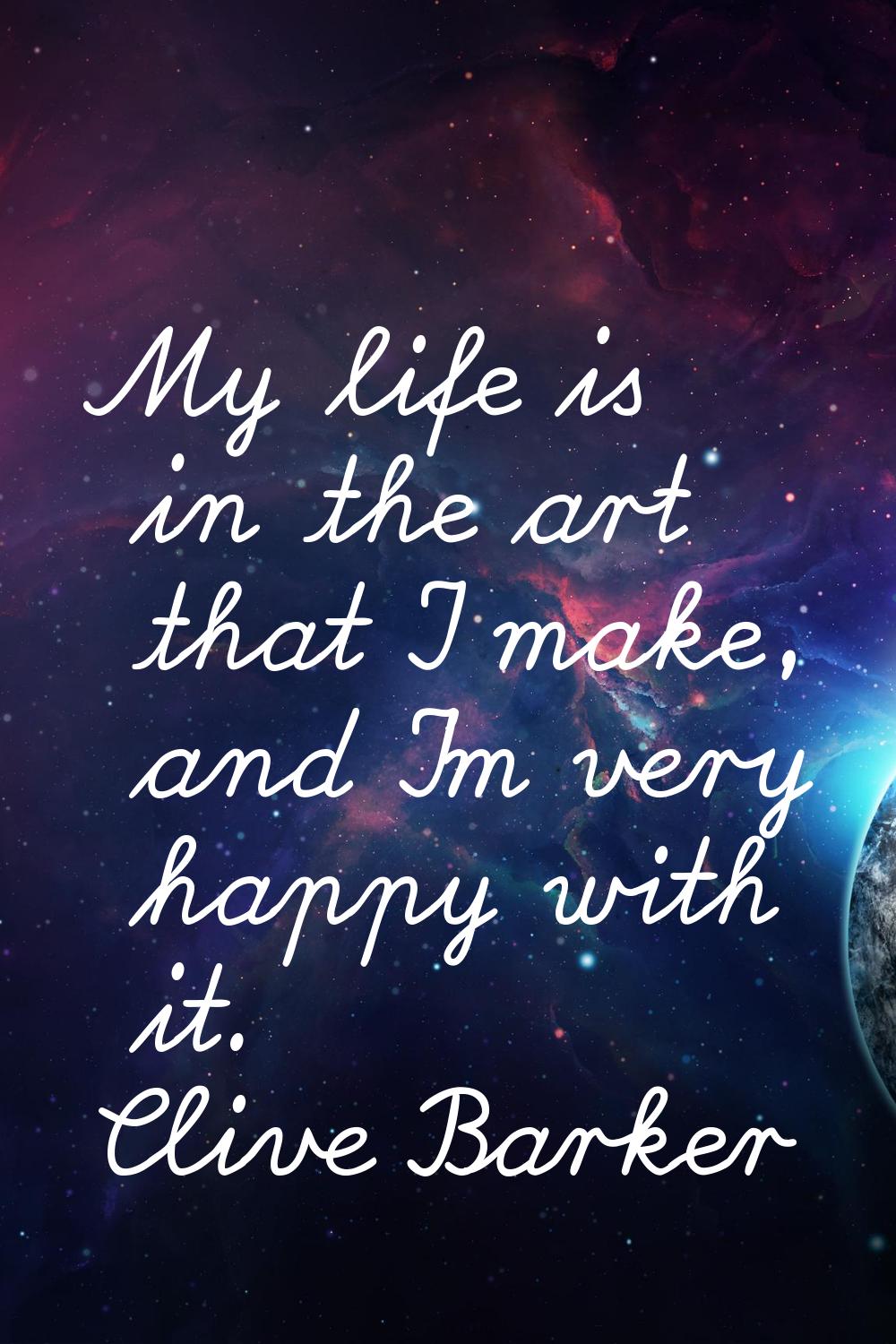 My life is in the art that I make, and I'm very happy with it.