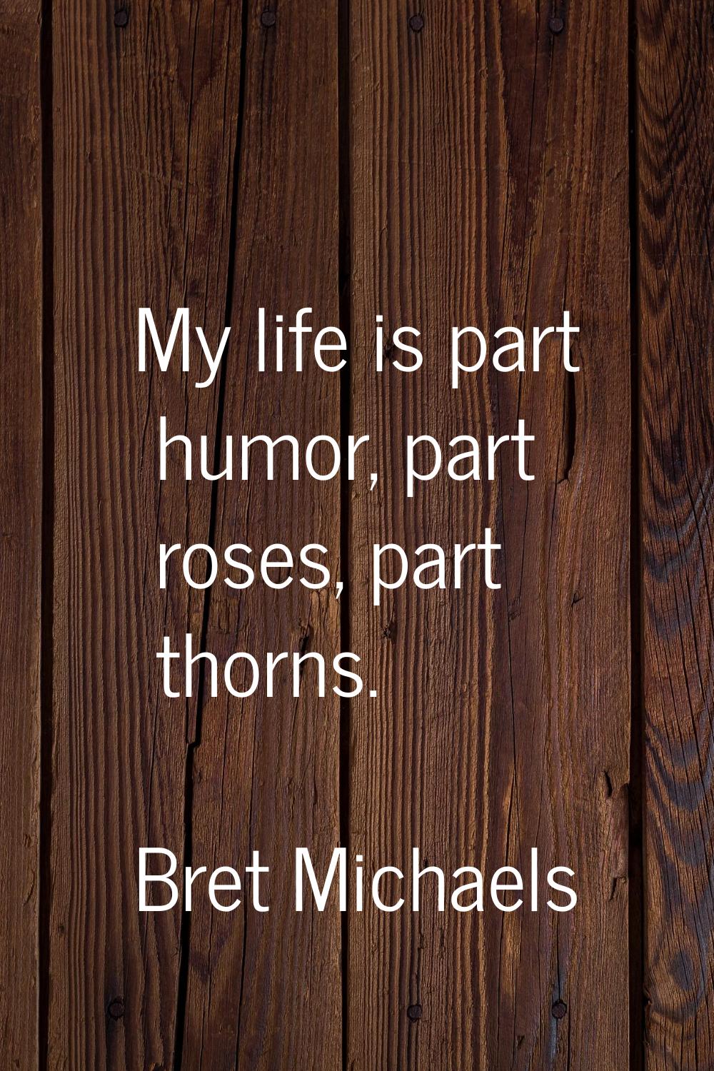 My life is part humor, part roses, part thorns.