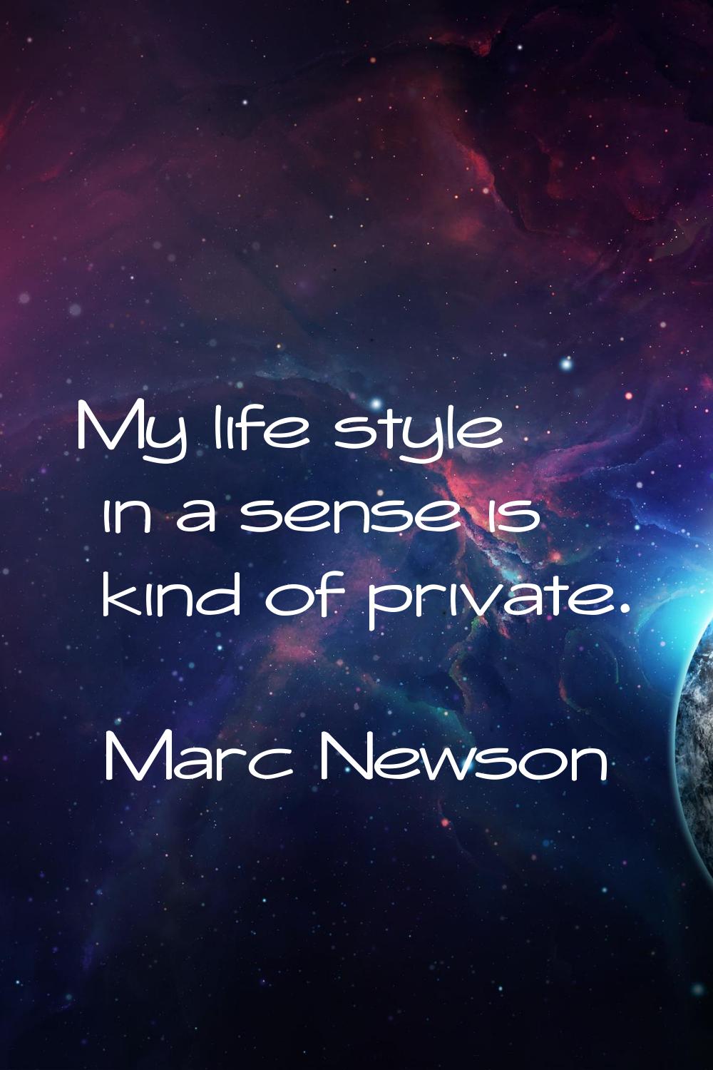 My life style in a sense is kind of private.