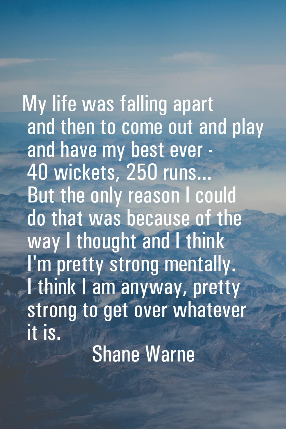 My life was falling apart and then to come out and play and have my best ever - 40 wickets, 250 run