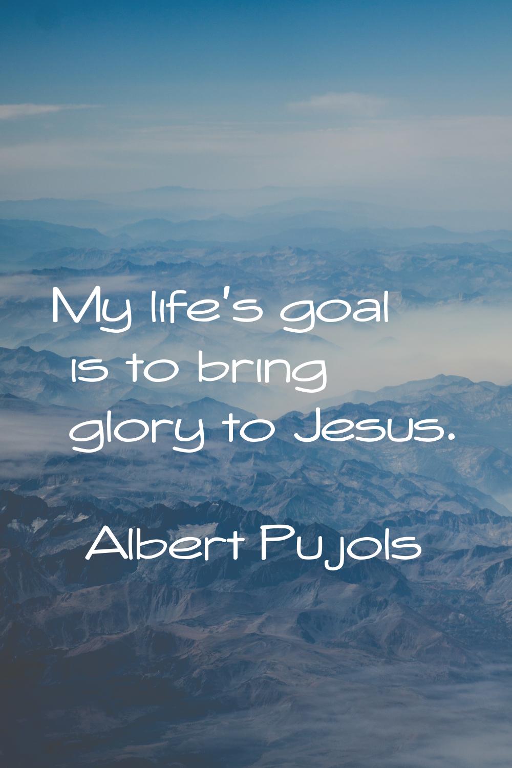 My life's goal is to bring glory to Jesus.