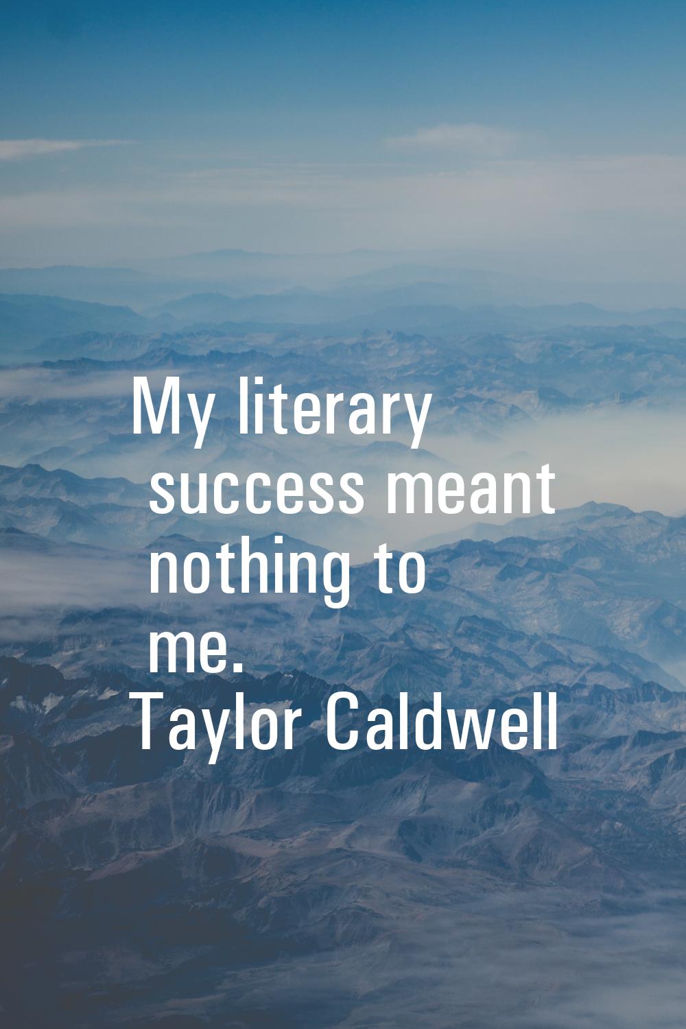 My literary success meant nothing to me.