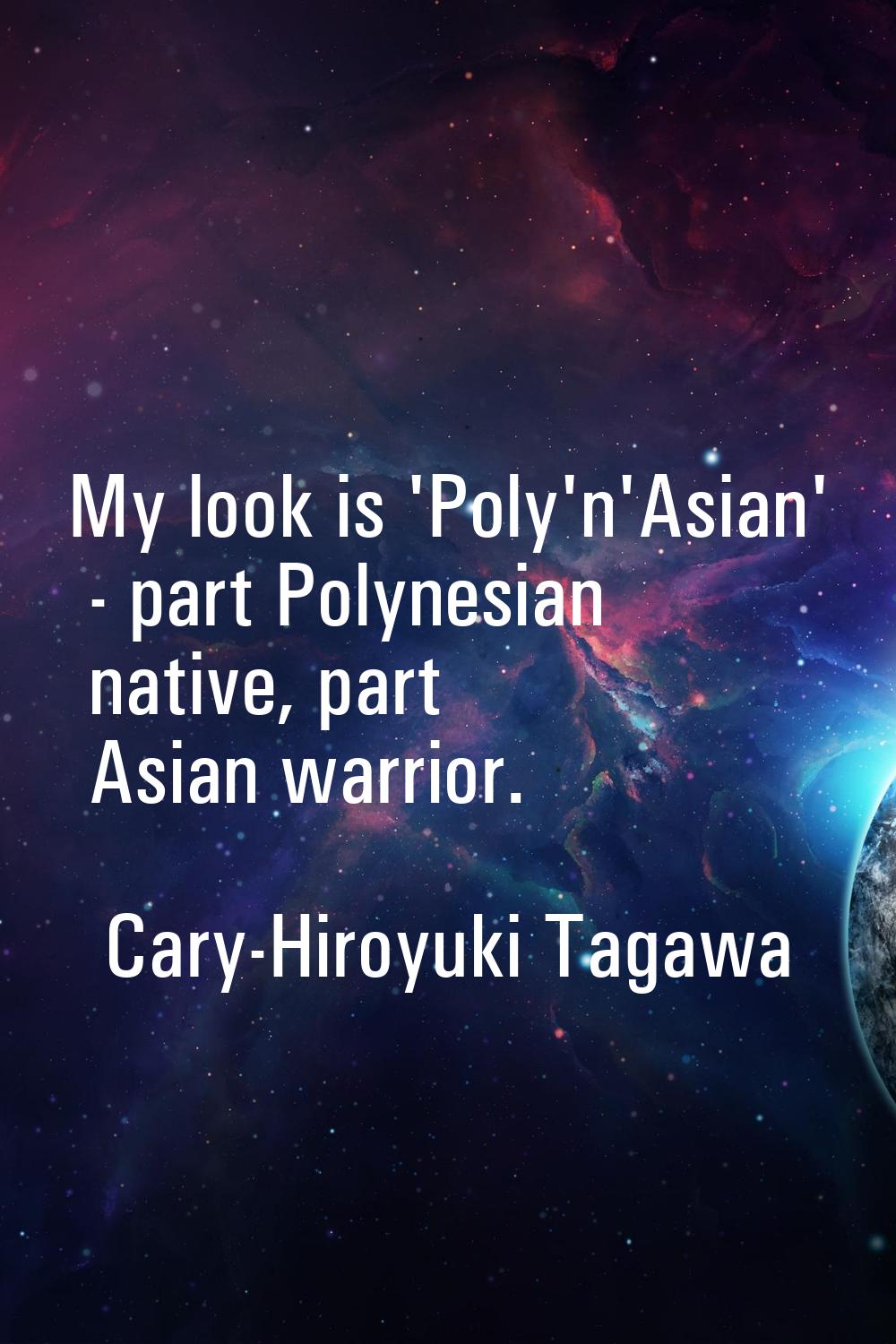 My look is 'Poly'n'Asian' - part Polynesian native, part Asian warrior.