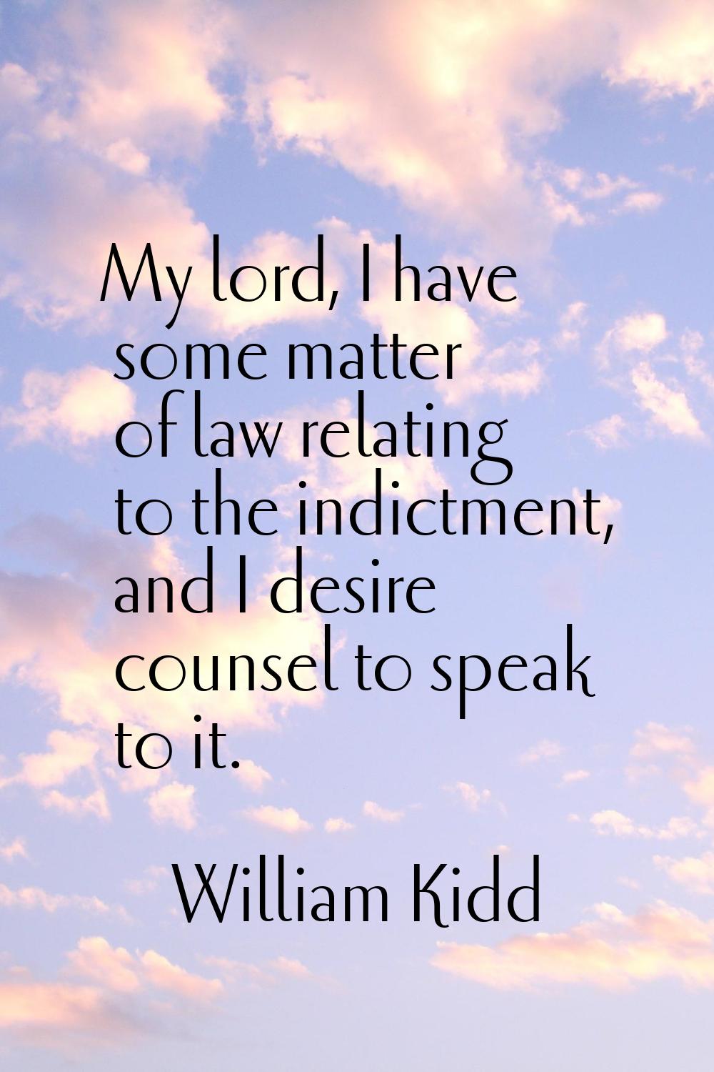 My lord, I have some matter of law relating to the indictment, and I desire counsel to speak to it.