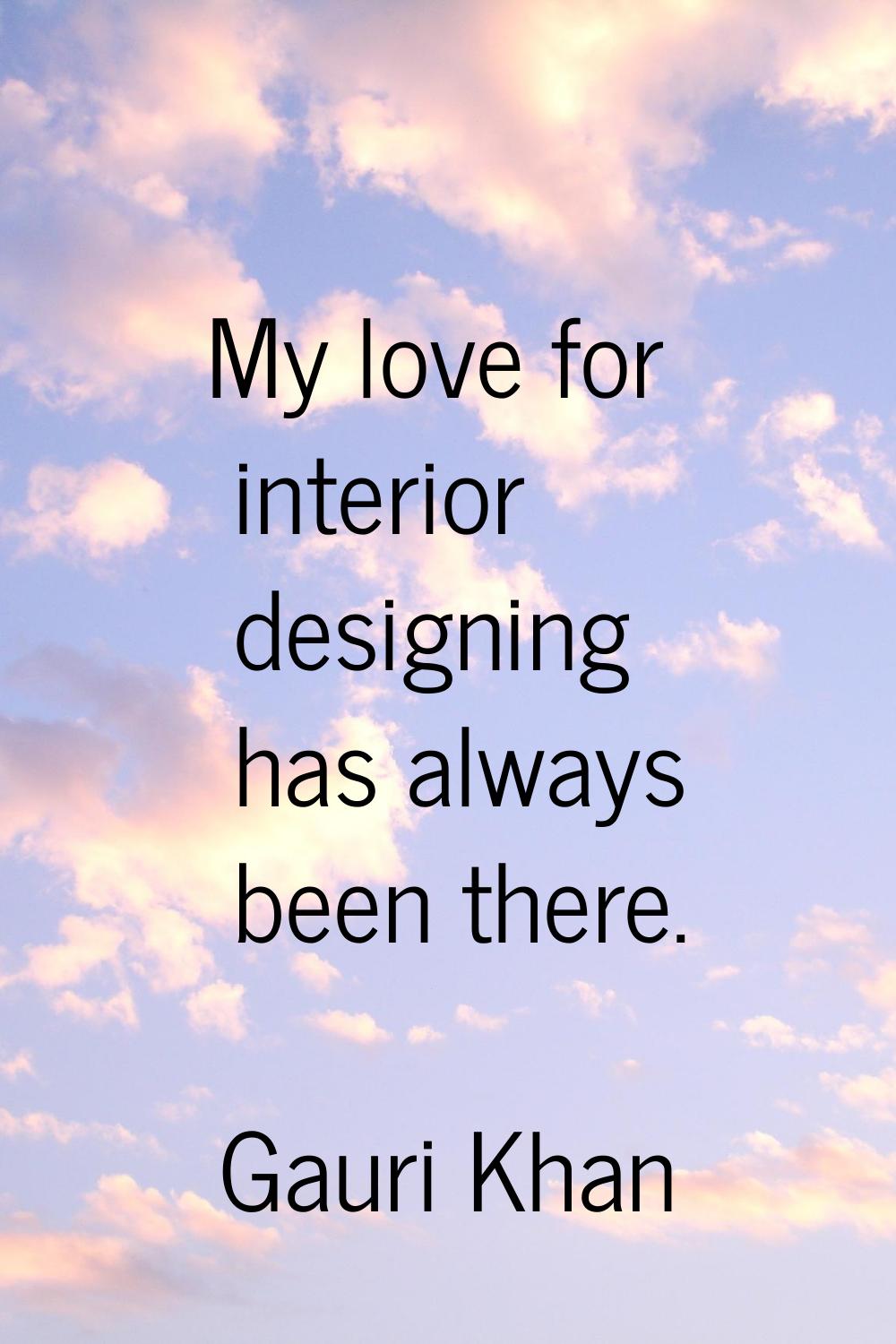 My love for interior designing has always been there.