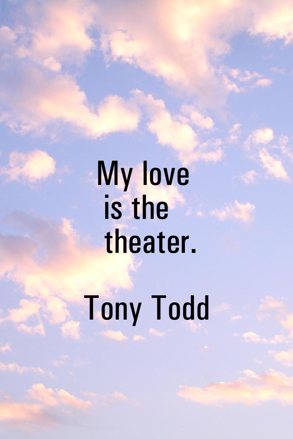 My love is the theater.