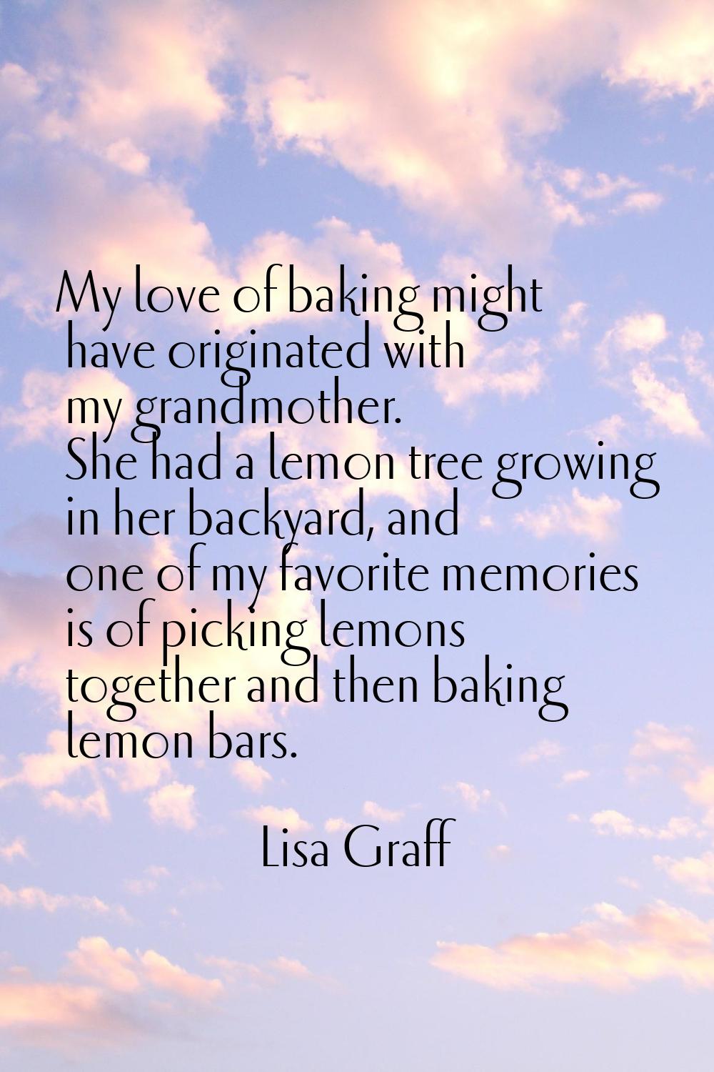My love of baking might have originated with my grandmother. She had a lemon tree growing in her ba