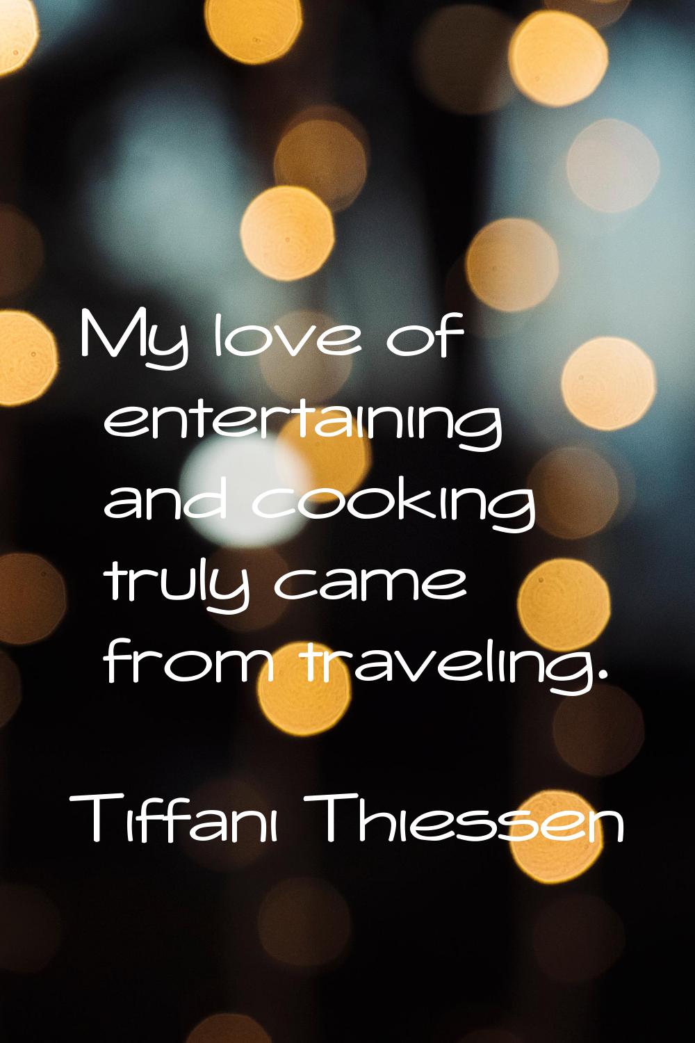 My love of entertaining and cooking truly came from traveling.