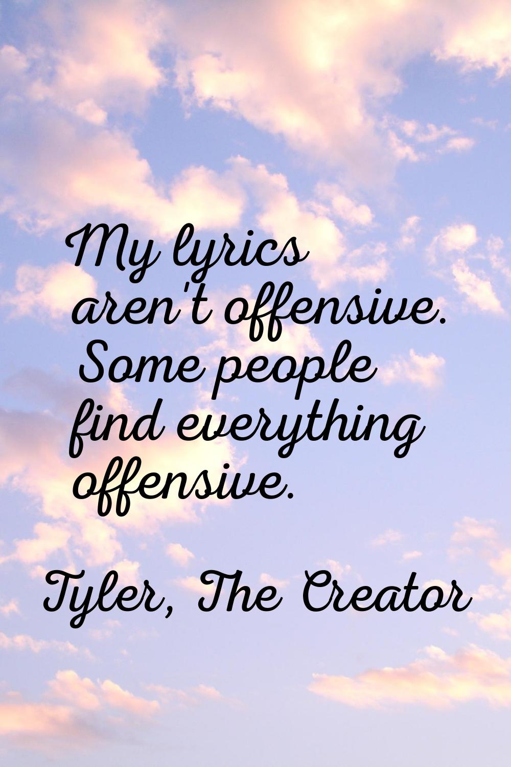 My lyrics aren't offensive. Some people find everything offensive.