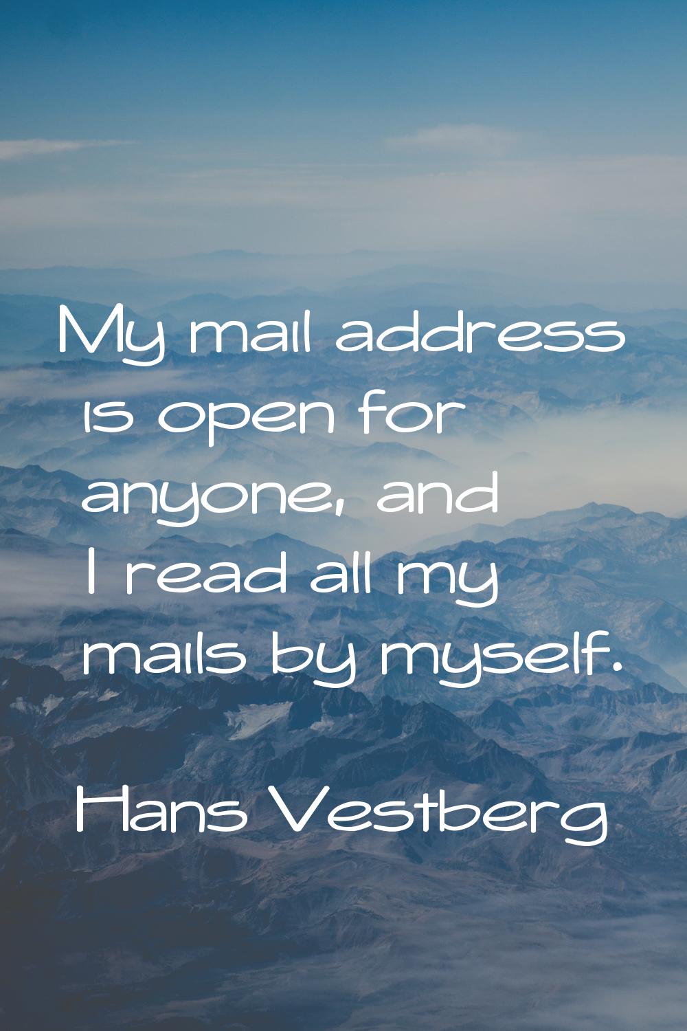My mail address is open for anyone, and I read all my mails by myself.