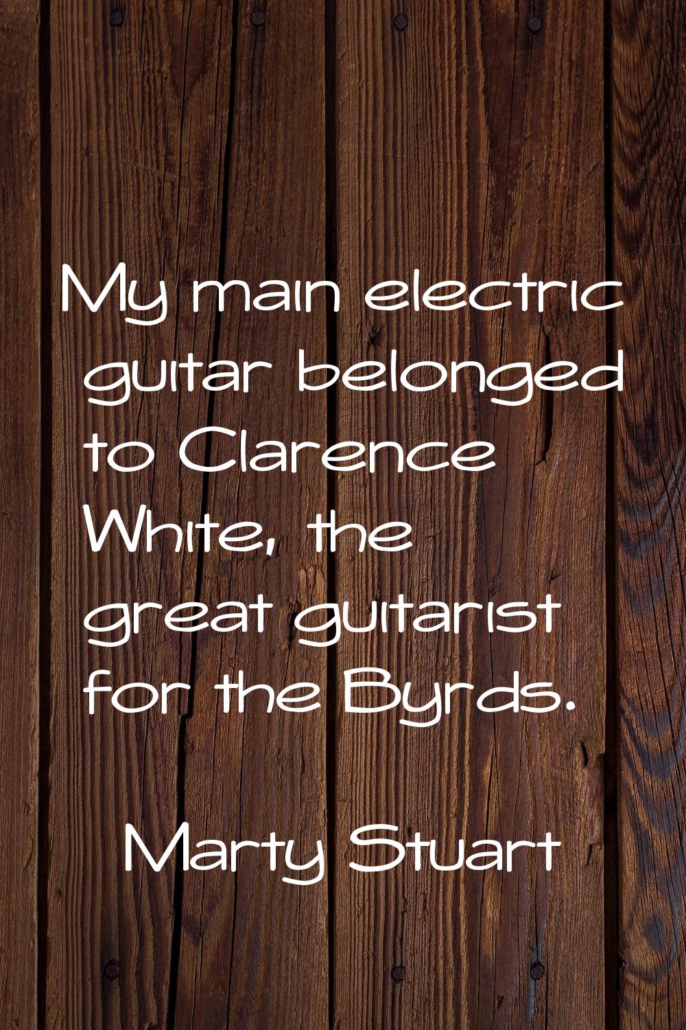 My main electric guitar belonged to Clarence White, the great guitarist for the Byrds.