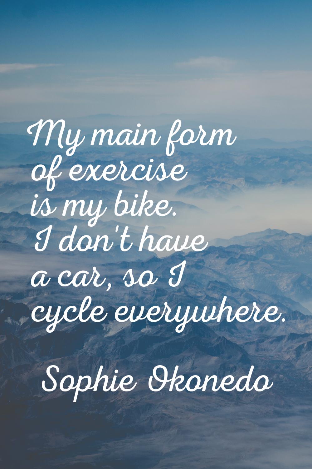 My main form of exercise is my bike. I don't have a car, so I cycle everywhere.