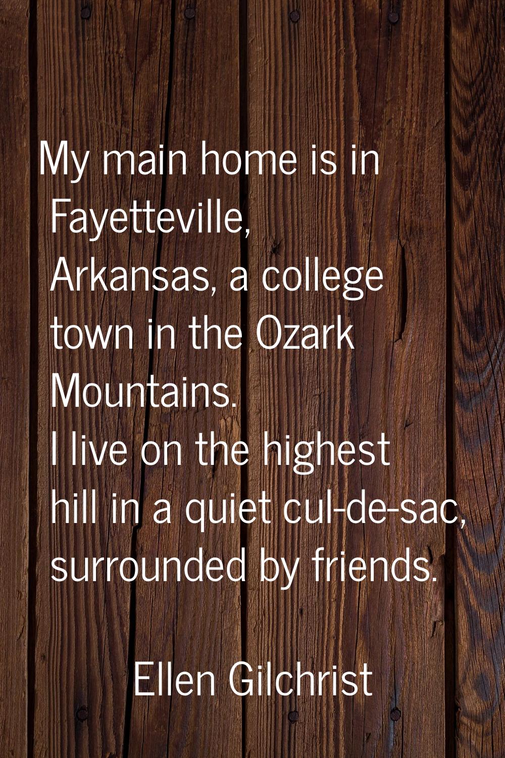My main home is in Fayetteville, Arkansas, a college town in the Ozark Mountains. I live on the hig