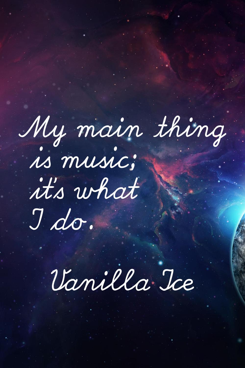 My main thing is music; it's what I do.