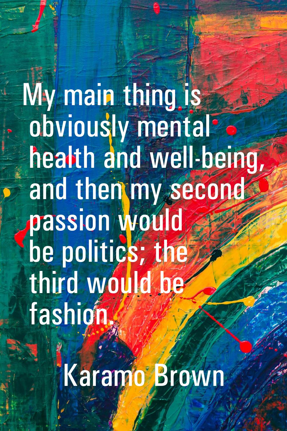 My main thing is obviously mental health and well-being, and then my second passion would be politi