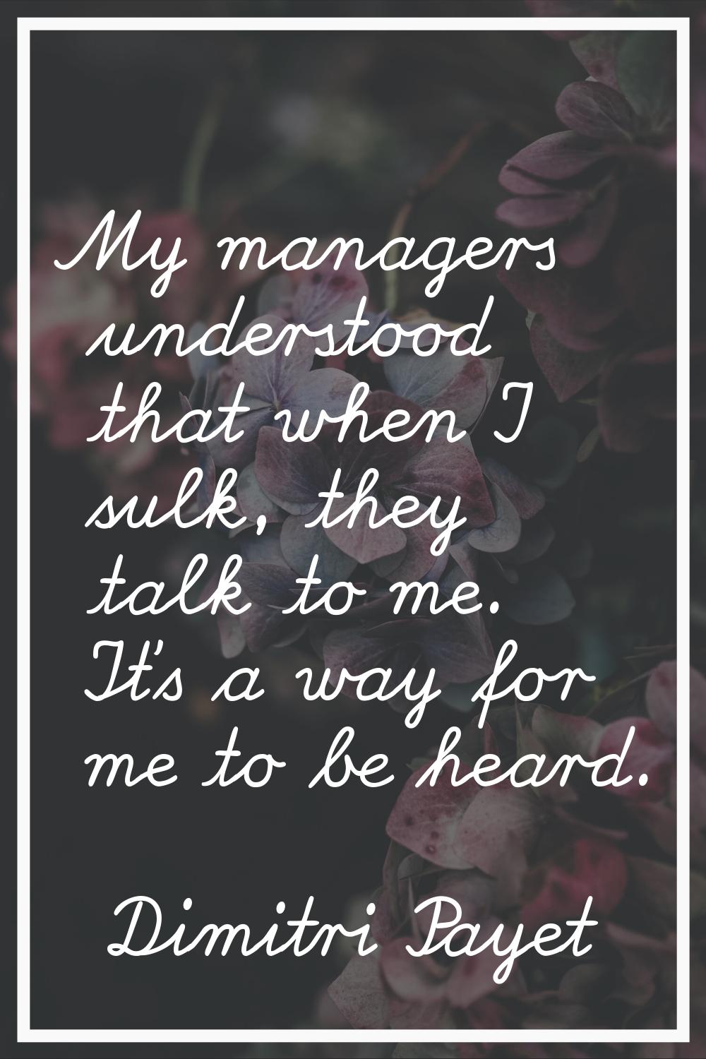 My managers understood that when I sulk, they talk to me. It's a way for me to be heard.
