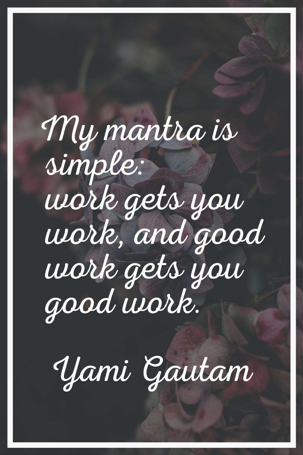 My mantra is simple: work gets you work, and good work gets you good work.