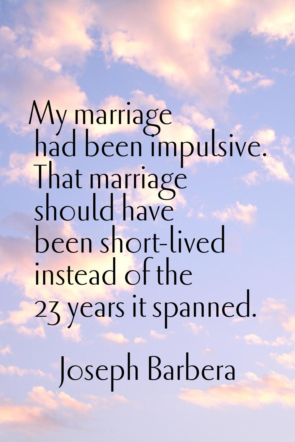 My marriage had been impulsive. That marriage should have been short-lived instead of the 23 years 