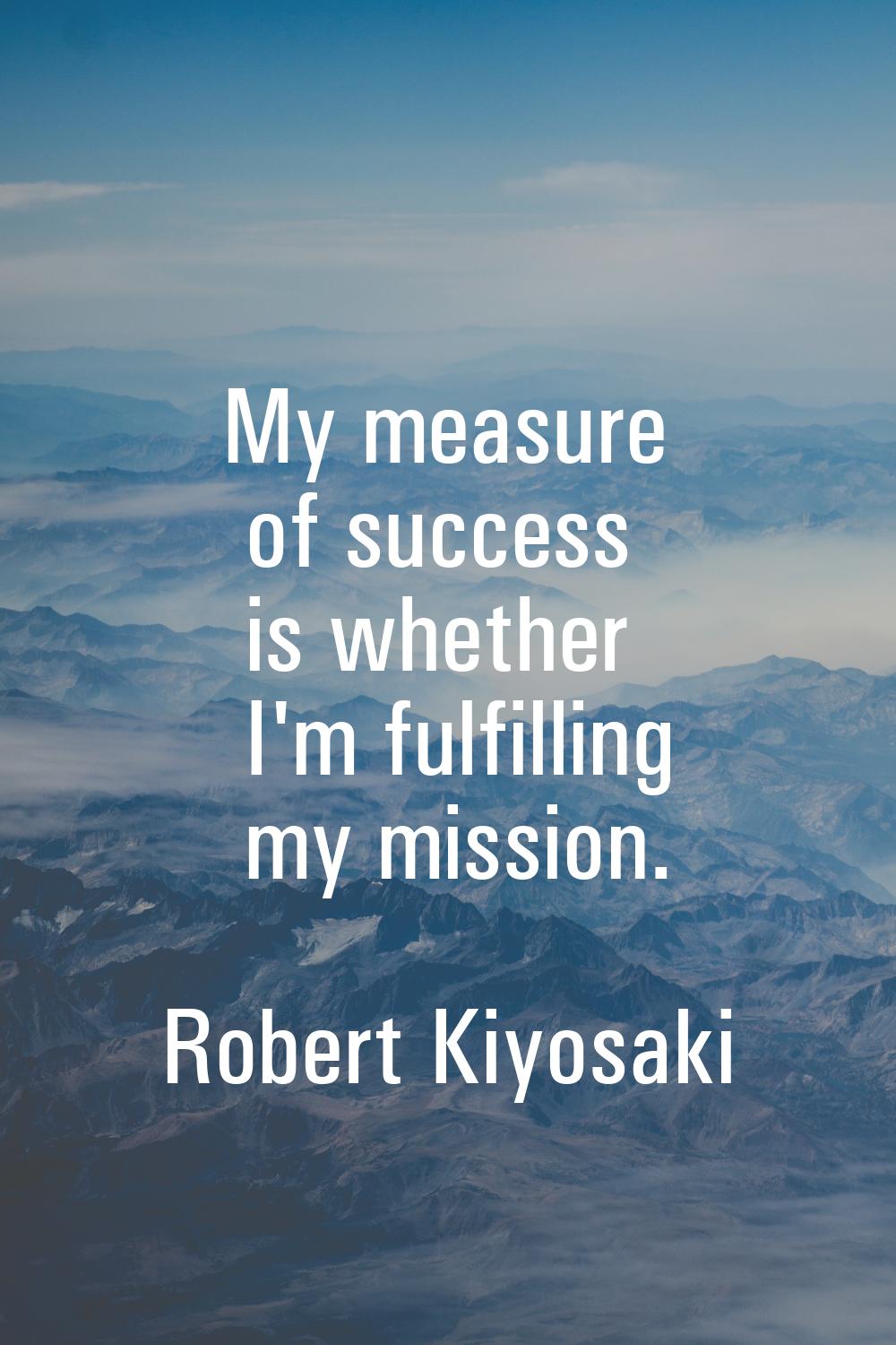 My measure of success is whether I'm fulfilling my mission.