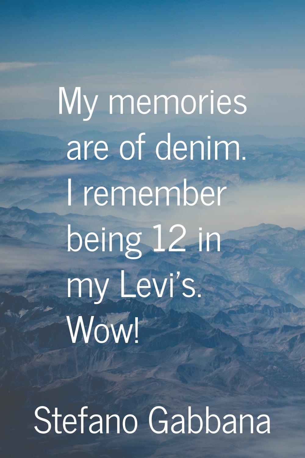 My memories are of denim. I remember being 12 in my Levi's. Wow!