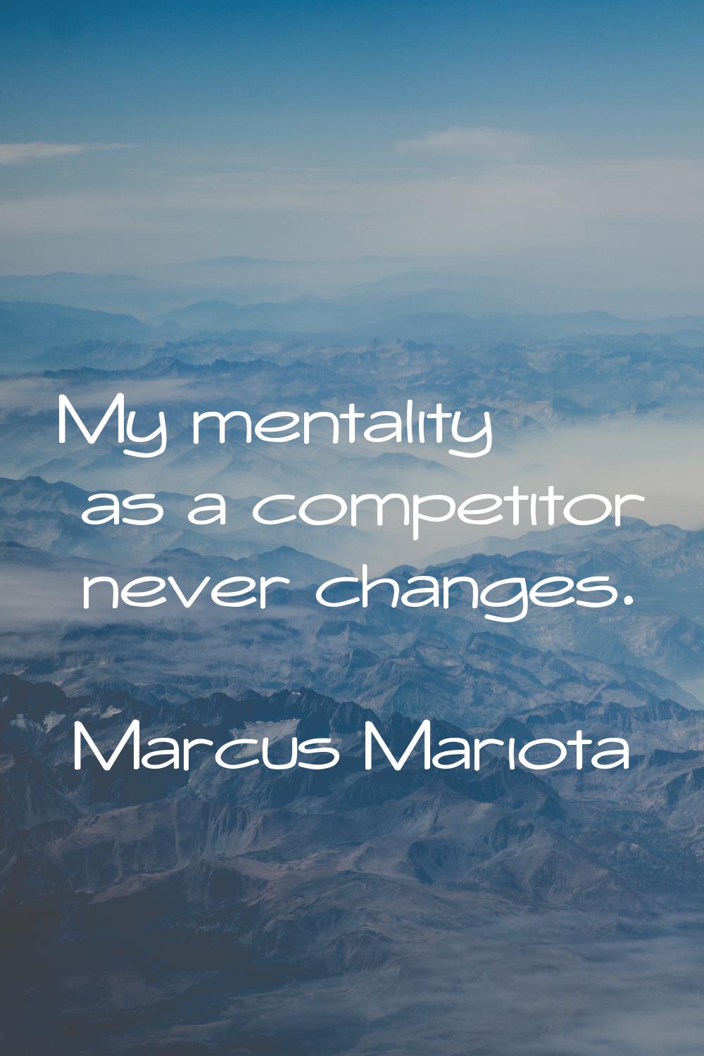 My mentality as a competitor never changes.